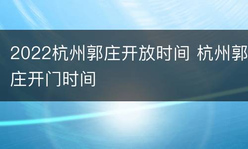 2022杭州郭庄开放时间 杭州郭庄开门时间