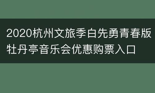 2020杭州文旅季白先勇青春版牡丹亭音乐会优惠购票入口