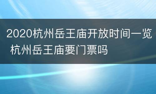 2020杭州岳王庙开放时间一览 杭州岳王庙要门票吗