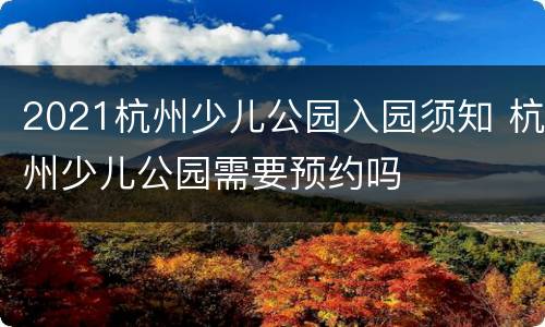 2021杭州少儿公园入园须知 杭州少儿公园需要预约吗