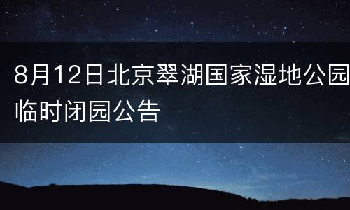 8月12日北京翠湖国家湿地公园临时闭园公告