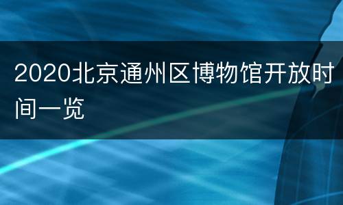 2020北京通州区博物馆开放时间一览