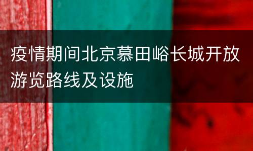 疫情期间北京慕田峪长城开放游览路线及设施