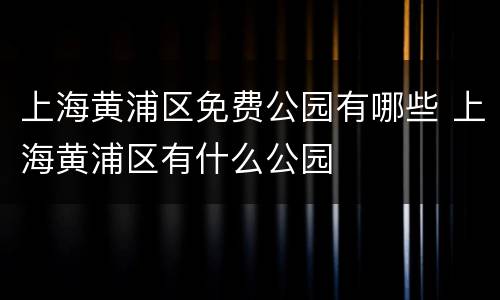 上海黄浦区免费公园有哪些 上海黄浦区有什么公园