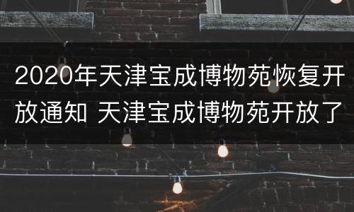 2020年天津宝成博物苑恢复开放通知 天津宝成博物苑开放了吗