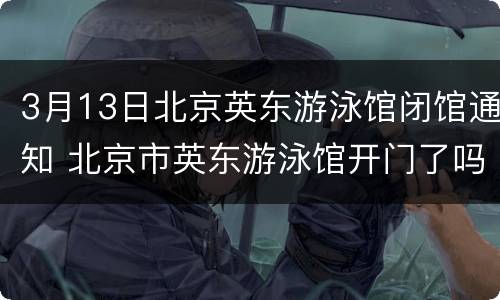 3月13日北京英东游泳馆闭馆通知 北京市英东游泳馆开门了吗