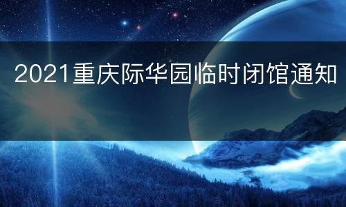 2021重庆际华园临时闭馆通知