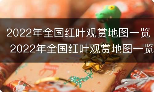 2022年全国红叶观赏地图一览 2022年全国红叶观赏地图一览图片