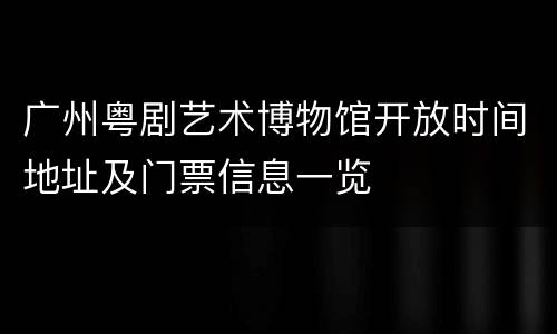 广州粤剧艺术博物馆开放时间地址及门票信息一览