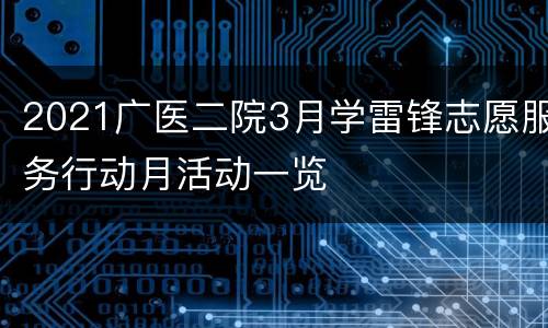 2021广医二院3月学雷锋志愿服务行动月活动一览