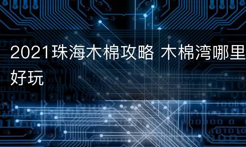 2021珠海木棉攻略 木棉湾哪里好玩