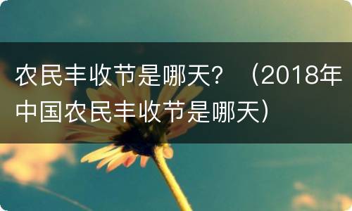 农民丰收节是哪天？（2018年中国农民丰收节是哪天）