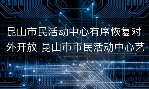 昆山市民活动中心有序恢复对外开放 昆山市市民活动中心艺体馆