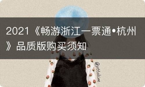 2021《畅游浙江一票通•杭州》品质版购买须知