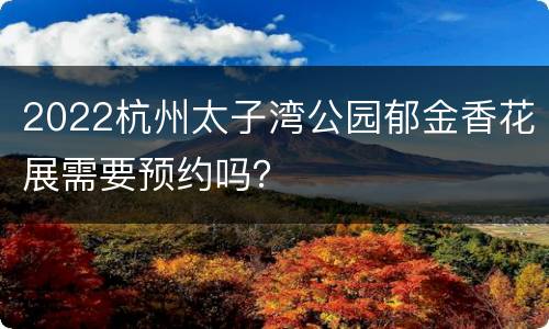 2022杭州太子湾公园郁金香花展需要预约吗？