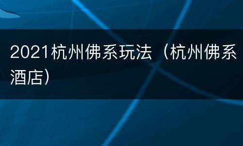 2021杭州佛系玩法（杭州佛系酒店）