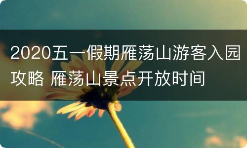 2020五一假期雁荡山游客入园攻略 雁荡山景点开放时间