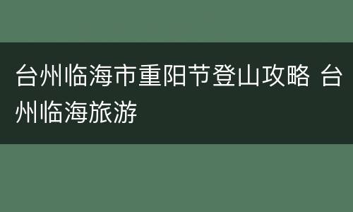 台州临海市重阳节登山攻略 台州临海旅游