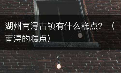 湖州南浔古镇有什么糕点？（南浔的糕点）