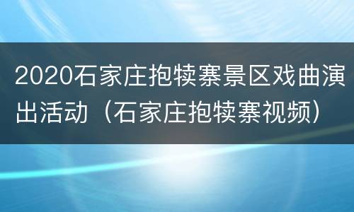 2020石家庄抱犊寨景区戏曲演出活动（石家庄抱犊寨视频）