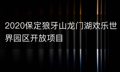 2020保定狼牙山龙门湖欢乐世界园区开放项目