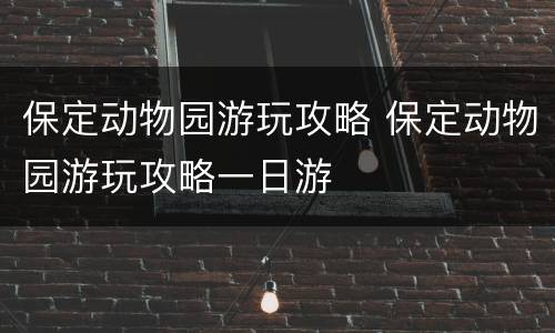 保定动物园游玩攻略 保定动物园游玩攻略一日游