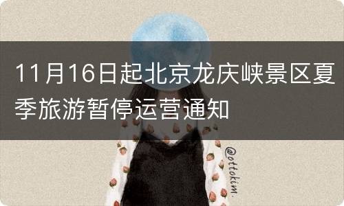 11月16日起北京龙庆峡景区夏季旅游暂停运营通知