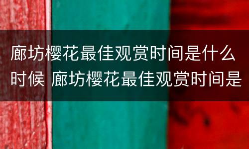廊坊樱花最佳观赏时间是什么时候 廊坊樱花最佳观赏时间是什么时候开放