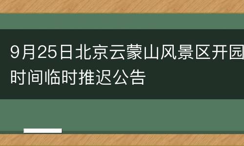 9月25日北京云蒙山风景区开园时间临时推迟公告