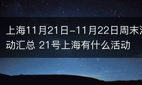 上海11月21日-11月22日周末活动汇总 21号上海有什么活动