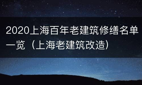 2020上海百年老建筑修缮名单一览（上海老建筑改造）
