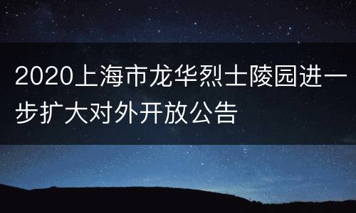 2020上海市龙华烈士陵园进一步扩大对外开放公告