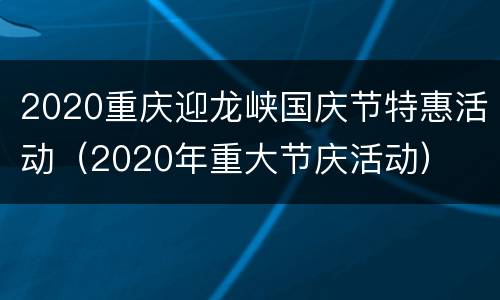 2020重庆迎龙峡国庆节特惠活动（2020年重大节庆活动）