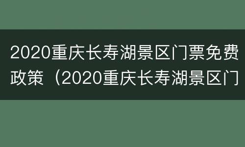 2020重庆长寿湖景区门票免费政策（2020重庆长寿湖景区门票免费政策是什么）
