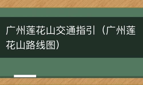 广州莲花山交通指引（广州莲花山路线图）