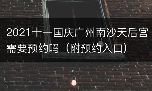 2021十一国庆广州南沙天后宫需要预约吗（附预约入口）