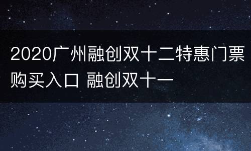 2020广州融创双十二特惠门票购买入口 融创双十一