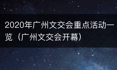 2020年广州文交会重点活动一览（广州文交会开幕）