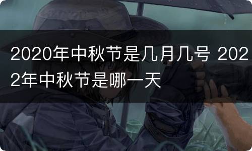 2020年中秋节是几月几号 2022年中秋节是哪一天