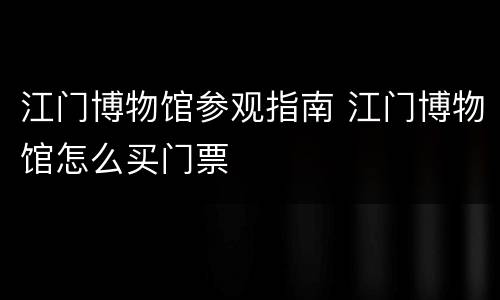 江门博物馆参观指南 江门博物馆怎么买门票