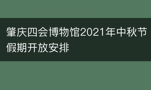 肇庆四会博物馆2021年中秋节假期开放安排