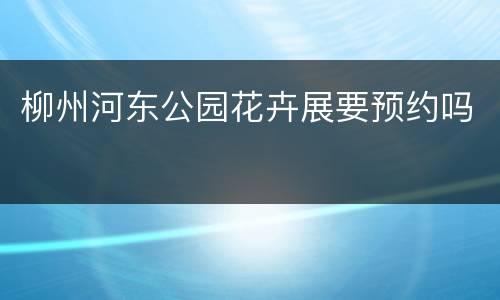 柳州河东公园花卉展要预约吗