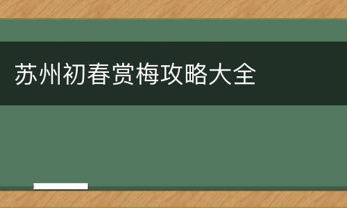 苏州初春赏梅攻略大全