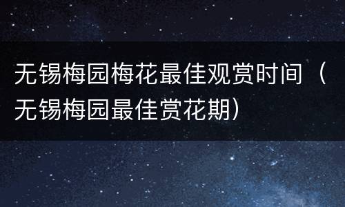 无锡梅园梅花最佳观赏时间（无锡梅园最佳赏花期）