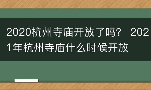 2020杭州寺庙开放了吗？ 2021年杭州寺庙什么时候开放