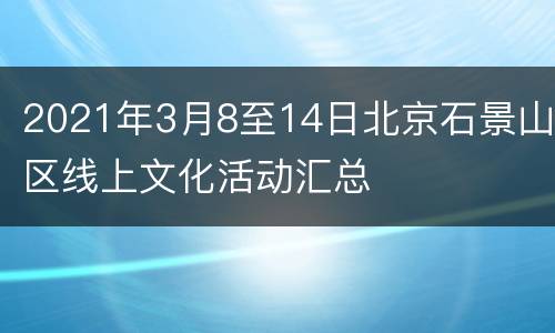 2021年3月8至14日北京石景山区线上文化活动汇总