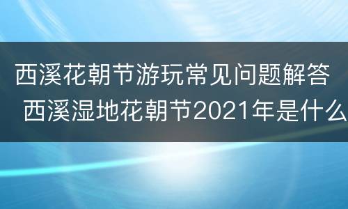 西溪花朝节游玩常见问题解答 西溪湿地花朝节2021年是什么时候