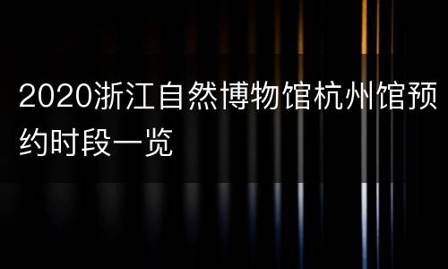 2020浙江自然博物馆杭州馆预约时段一览