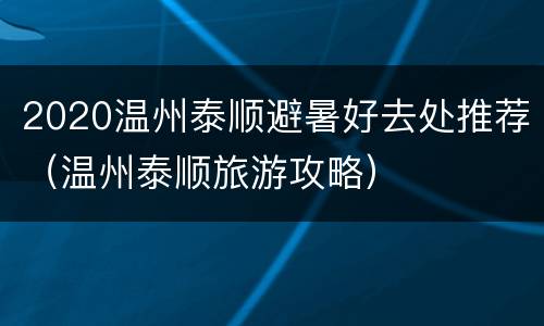 2020温州泰顺避暑好去处推荐（温州泰顺旅游攻略）