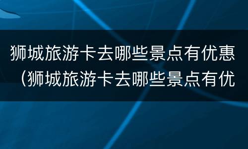 狮城旅游卡去哪些景点有优惠（狮城旅游卡去哪些景点有优惠政策）